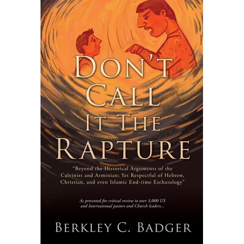 Don't Call It The Rapture: "Beyond the Historical Arguments of the Calvinist and Arminian; Yet Respectful of Hebrew, Christian, and even Islamic