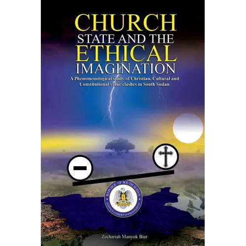 Church, State & t h e E t h i c a l Imagination: A Phenomenological Study of Christian, Cultural and Constitutional Value Clashes In South Sudan