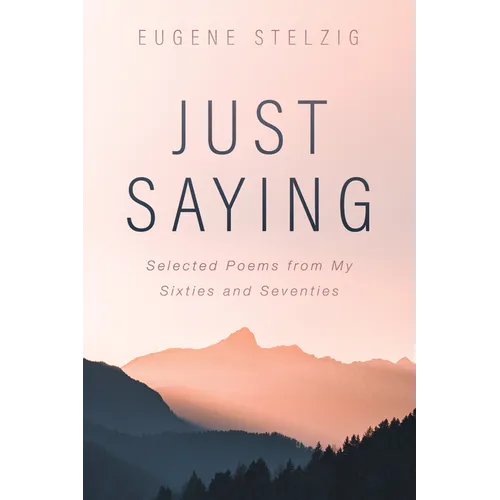Just Saying: Selected Poems from My Sixties and Seventies