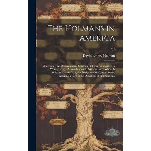 The Holmans in America: Concerning the Descendants of Solaman Holman Who Settled in West Newbury, Massachusetts, in 1692-3 One of Whom is Will