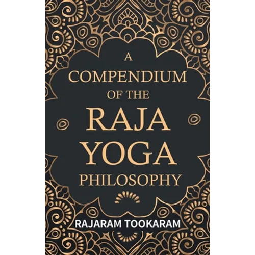 A Compendium of the Raja Yoga Philosophy: Comprising the Principal Treatises of Shrimat Shankaracharya and Other Renowned Authors