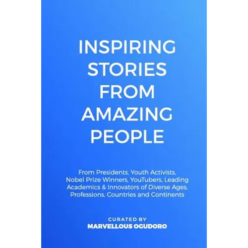 Inspiring Stories From Amazing People: From Presidents, Youth Activists, Nobel Prize Winners, YouTubers, Leading Academics, & Innovators of Diverse Ag
