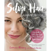 Silver Hair: Say Goodbye to the Dye and Let Your Natural Light Shine: A Handbook