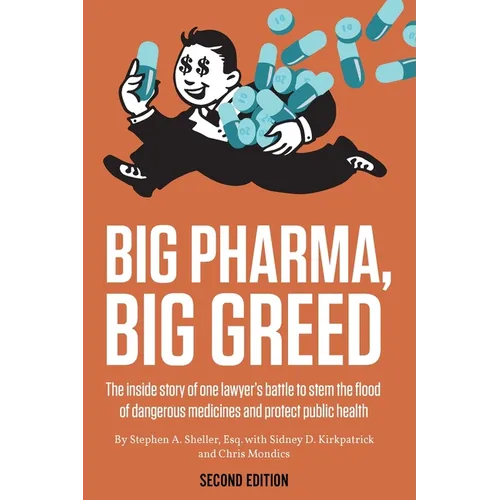 Big Pharma, Big Greed (Second Edition): The Inside Story of One Lawyer's Battle to Stem the Flood of Dangerous Medicines and Protect Public Health