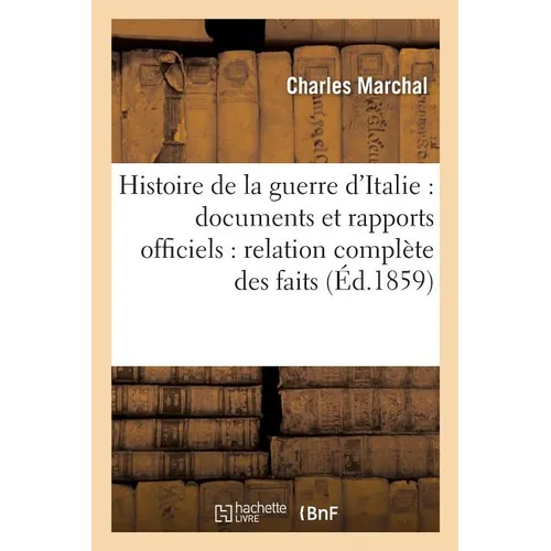 Histoire de la guerre d'Italie: documents et rapports officiels: relation complète des faits,