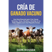 Cría de ganado vacuno: Una guía esencial para criar vacas, terneros, toros, novillos y novillas en su patio trasero o en una pequeña granja