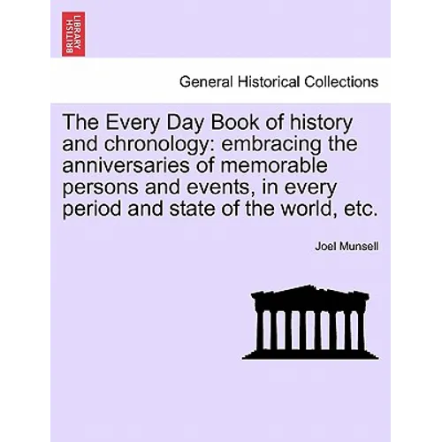 The Every Day Book of history and chronology: embracing the anniversaries of memorable persons and events, in every period and state of the world, etc