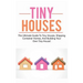 Tiny Houses: The ultimate guide to tiny houses, shipping container homes, and building your own tiny house!