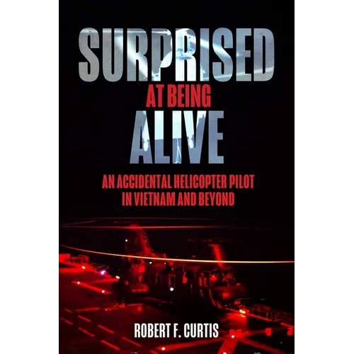 Surprised at Being Alive: An Accidental Helicopter Pilot in Vietnam and Beyond