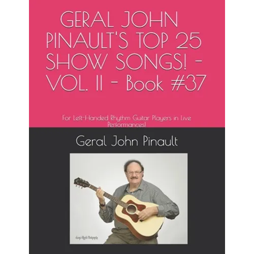GERAL JOHN PINAULT'S TOP 25 SHOW SONGS! - VOL. II - Book #37: For Left-Handed Rhythm Guitar Players in Live Performances!