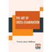 The Art Of Cross-Examination: With The Cross-Examinations Of Important Witnesses In Some Celebrated Cases