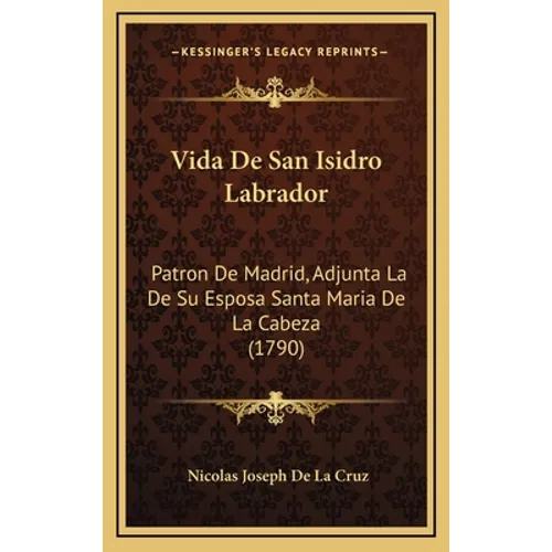 Vida De San Isidro Labrador: Patron De Madrid, Adjunta La De Su Esposa Santa Maria De La Cabeza (1790)