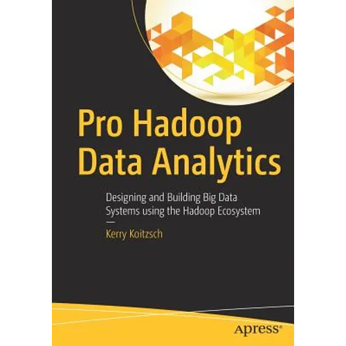 Pro Hadoop Data Analytics: Designing and Building Big Data Systems Using the Hadoop Ecosystem