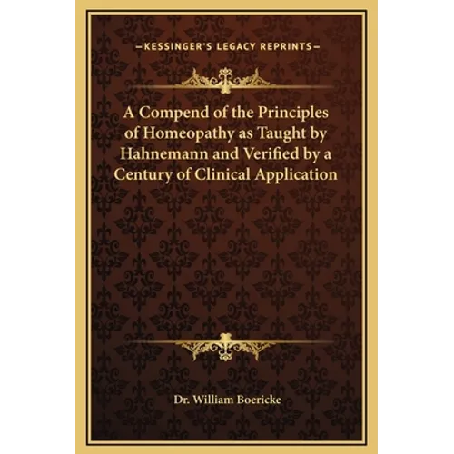 A Compend of the Principles of Homeopathy as Taught by Hahnemann and Verified by a Century of Clinical Application