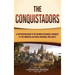 The Conquistadors: A Captivating Guide to the Spanish Explorers, Conquest of the Americas, Cultural Exchange, and Legacy