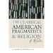 The Classical American Pragmatists & Religion: A Reader