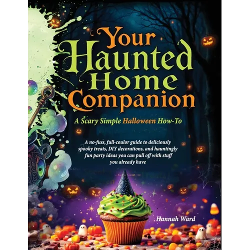 Your Haunted Home Companion, a Scary Simple Halloween How-To: A no-fuss, full-coulor guide to deliciously spooky treats, DIY decorations, and haunting
