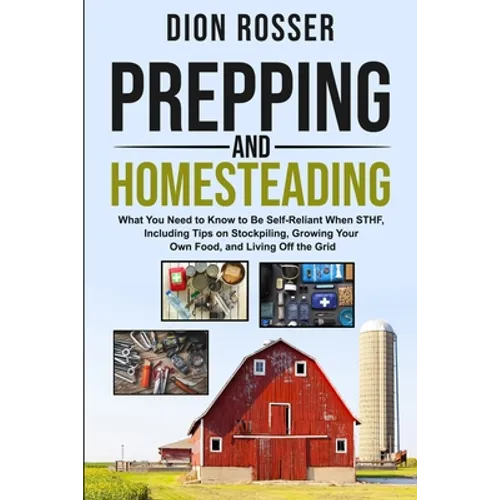 Prepping and Homesteading: What You Need to Know to Be Self-Reliant When STHF, Including Tips on Stockpiling, Growing Your Own Food, and Living O