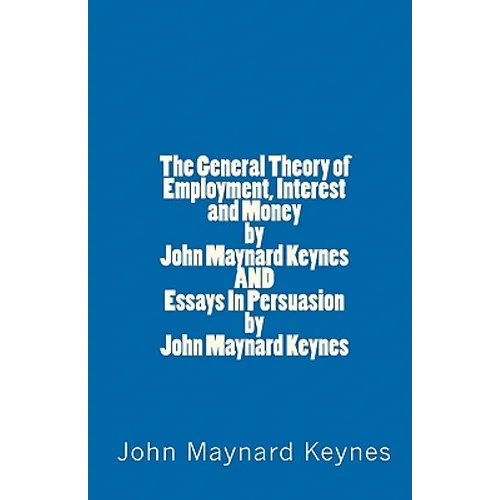 The General Theory of Employment, Interest and Money by John Maynard Keynes AND Essays In Persuasion by John Maynard Keynes