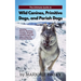 The Ultimate Guide to Wild Canines, Primitive Dogs, and Pariah Dogs: An Owner's Guide Book for Wolfdogs, Coydogs, and Other Hereditarily Wild Dog Bree