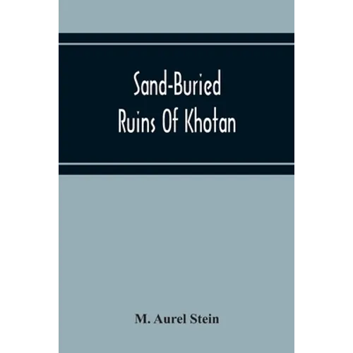 Sand-Buried Ruins Of Khotan: Personal Narrative Of A Journey Of Archaeological And Geographical Exploration In Chinese Turkestan