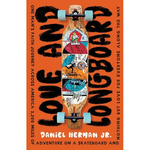 Love and Longboard: One Man's Faith Journey Across America, 3,200 Miles on a Skateboard, and Nothing but Love for Everyone Along the Way
