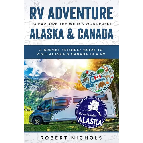 RV Adventure To Explore the Wild & Wonderful Alaska & Canada: A Budget Friendly Guide to Visit Alaska & Canada in a RV