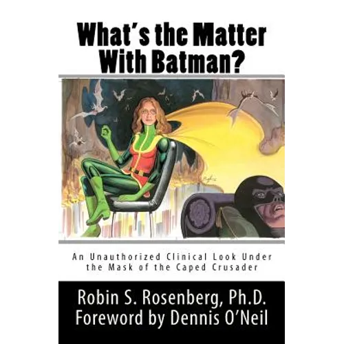What's the Matter With Batman?: An Unauthorized Clinical Look Under the Mask of the Caped Crusader