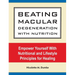 Beating Macular Degeneration With Nutrition: Empower Yourself With Nutritional and Lifestyle Principles for Healing