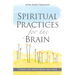Spiritual Practices for the Brain: Caring for Mind, Body, and Soul