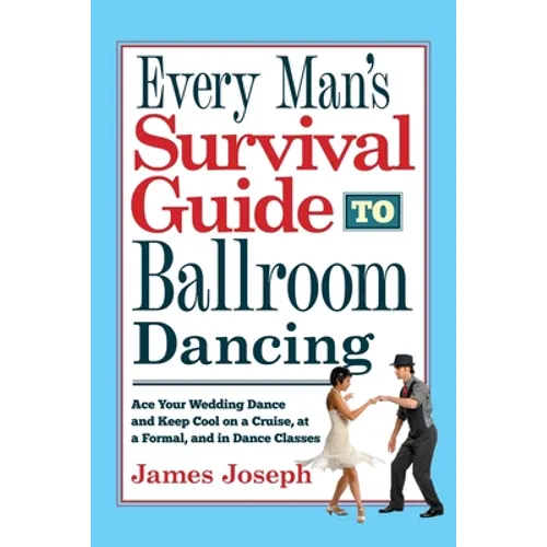 Every Man's Survival Guide to Ballroom Dancing: Ace Your Wedding Dance and Keep Cool on a Cruise, at a Formal, and in Dance Classes