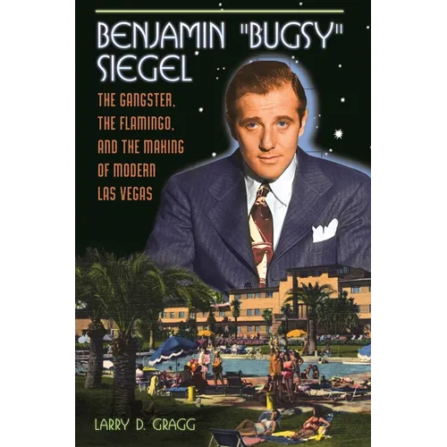 Benjamin Bugsy Siegel: The Gangster, the Flamingo, and the Making of Modern Las Vegas