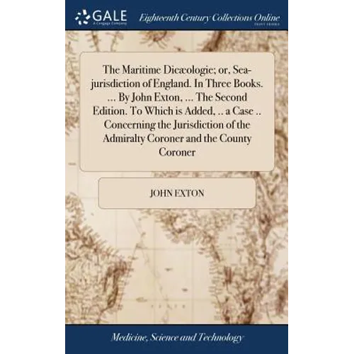 The Maritime Dicæologie; or, Sea-jurisdiction of England. In Three Books. ... By John Exton, ... The Second Edition. To Which is Added, .. a Case .. C