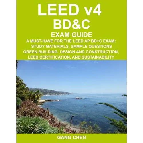 LEED v4 BD&C EXAM GUIDE: A Must-Have for the LEED AP BD+C Exam: Study Materials, Sample Questions, Green Building Design and Construction, LEED