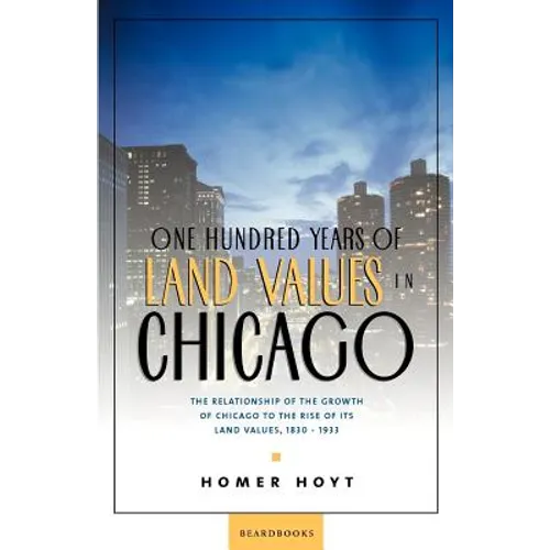 One Hundred Years of Land Values in Chicago: The Relationship of the Growth of Chicago to the Rise of Its Land Values, 1830-1933