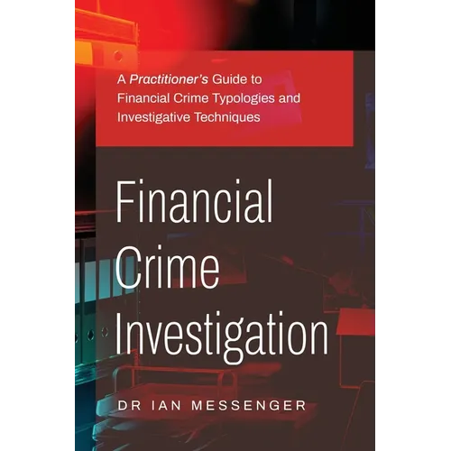 Financial Crime Investigation: A Practitioner's Guide to Financial Crime Typologies and Investigative Techniques