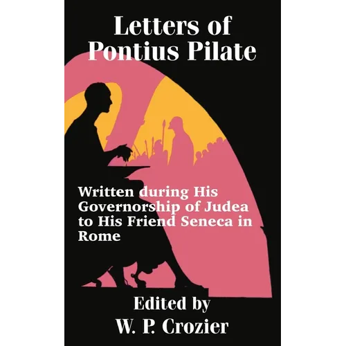 Letters of Pontius Pilate: Written during His Governorship of Judea to His Friend Seneca in Rome