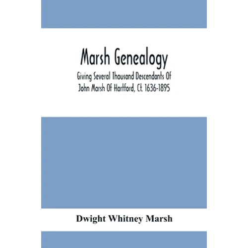 Marsh Genealogy. Giving Several Thousand Descendants Of John Marsh Of Hartford, Ct. 1636-1895. Also Including Some Account Of English Marxhes, And A S