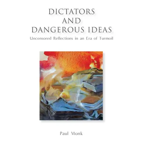 Dictators and Dangerous Ideas: Uncensored Reflections in an Era of Turmoil