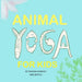 Animal Yoga for Kids: yoga, mindfulness, relaxation time for kids who love animals, quarantine activities for kids, 8.25 x 8.25 inch, glossy finish