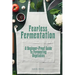 Fearless Fermentation: A Beginner-Proof Guide to Fermenting Vegetables
