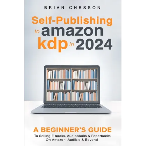 Self-Publishing to Amazon KDP in 2024 - A Beginner's Guide to Selling E-Books, Audiobooks & Paperbacks on Amazon, Audible & Beyond