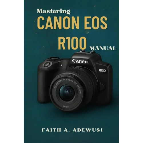 Mastering Canon EOS R100 Manual: The Ultimate Companion For Learning, Practicing, and Loving Photography