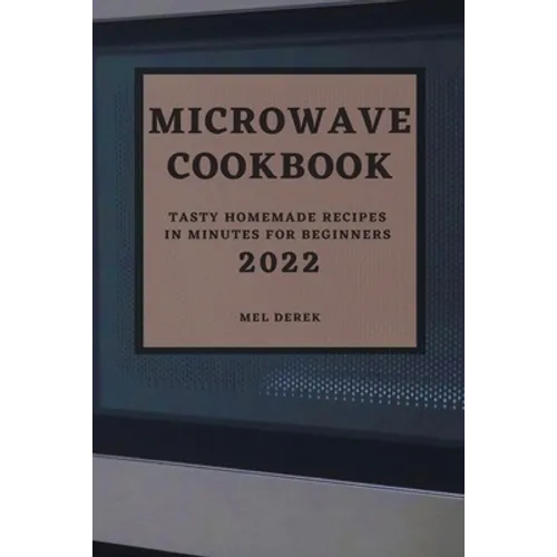 Microwave Cookbook 2022: Speedy and Delicious Recipes for Busy People