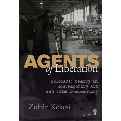 Agents of Liberations: Holocaust Memory in Contemporary Art and Documentary Film