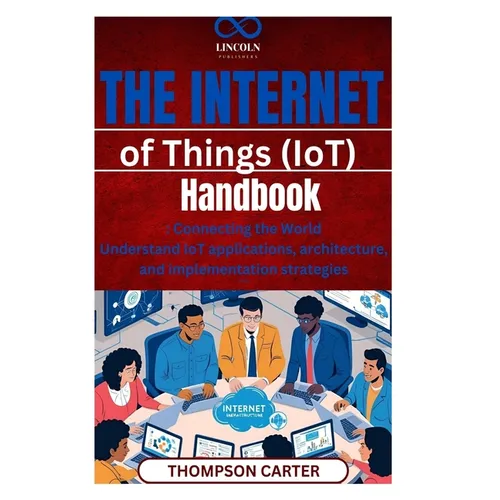 The Internet of Things (IoT) Handbook: Connecting the World Understand IoT applications, architecture, and implementation strategies