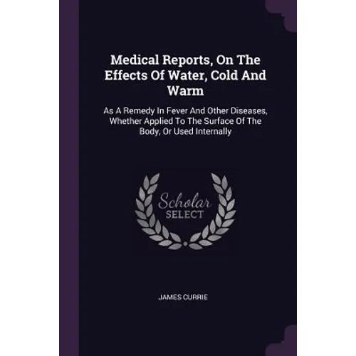 Medical Reports, On The Effects Of Water, Cold And Warm: As A Remedy In Fever And Other Diseases, Whether Applied To The Surface Of The Body, Or Used