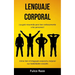 Lenguaje corporal: ¡Su guía resumida para leer exitosamente a las personas! (Cómo leer el lenguaje corporal y mejorar sus habilidades sociales)