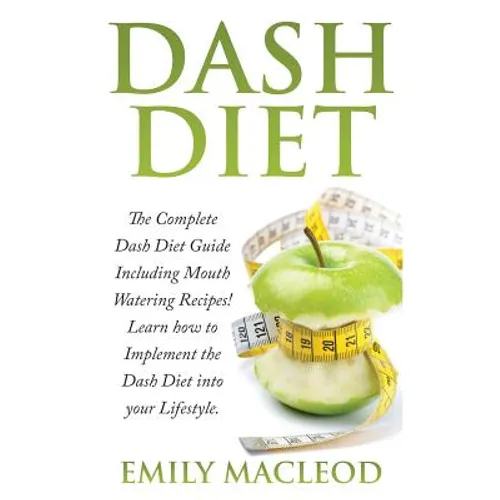 Dash Diet: The Complete Dash Diet Guide Including Mouth Watering Recipes! Learn How to Implement the Dash Diet Into Your Lifestyl