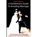 A Gentleman's Guide To Avoiding Marriage: The Absolutely, Most Compelling Reasons A Man Should NEVER Marry.